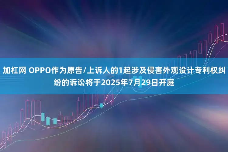 加杠网 OPPO作为原告/上诉人的1起涉及侵害外观设计专利权纠纷的诉讼将于2025年7月29日开庭