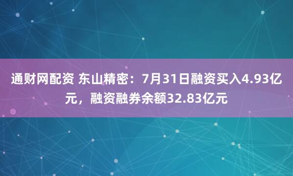 通财网配资 东山精密：7月31日融资买入4.93亿元，融资融券余额32.83亿元