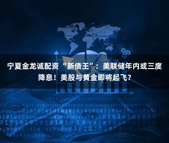 宁夏金龙诚配资 “新债王”：美联储年内或三度降息！美股与黄金即将起飞？