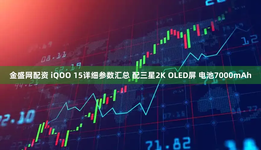 金盛网配资 iQOO 15详细参数汇总 配三星2K OLED屏 电池7000mAh