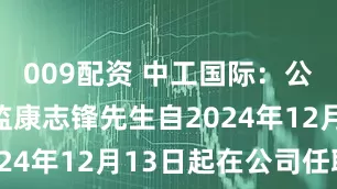 009配资 中工国际：公司财务总监康志锋先生自2024年12月13日起在公司任职