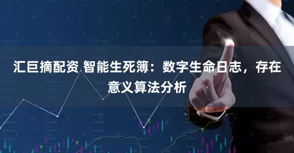 汇巨摘配资 智能生死簿：数字生命日志，存在意义算法分析