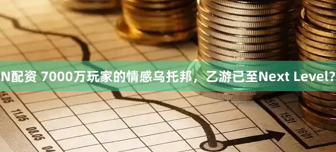 N配资 7000万玩家的情感乌托邦，乙游已至Next Level？