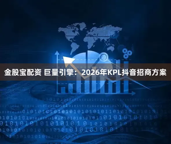 金股宝配资 巨量引擎：2026年KPL抖音招商方案
