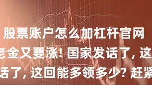 股票账户怎么加杠杆官网 2026养老金又要涨! 国家发话了, 这回能多领多少? 赶紧算算账