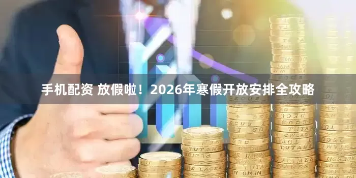 手机配资 放假啦！2026年寒假开放安排全攻略