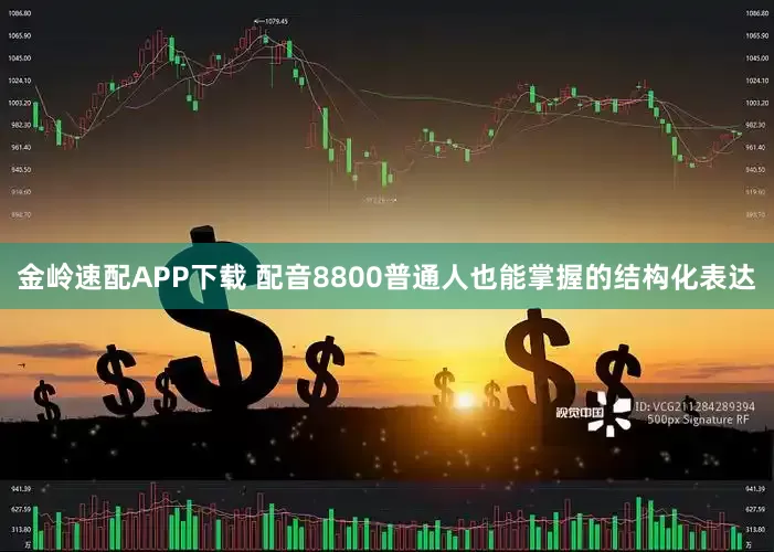 金岭速配APP下载 配音8800普通人也能掌握的结构化表达