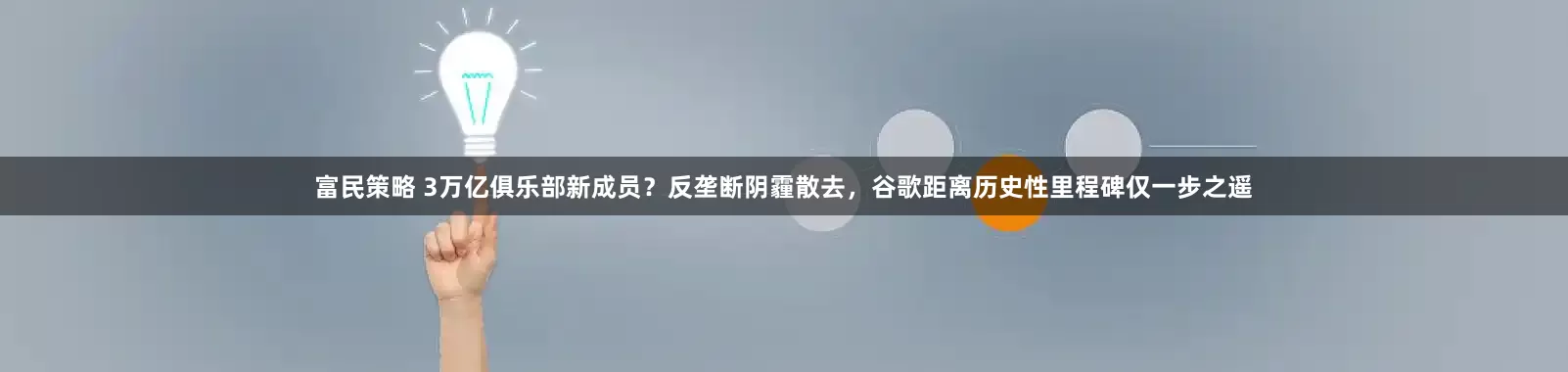 富民策略 3万亿俱乐部新成员？反垄断阴霾散去，谷歌距离历史性里程碑仅一步之遥