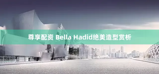 尊享配资 Bella Hadid绝美造型赏析